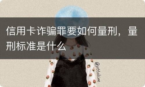 信用卡诈骗罪要如何量刑，量刑标准是什么