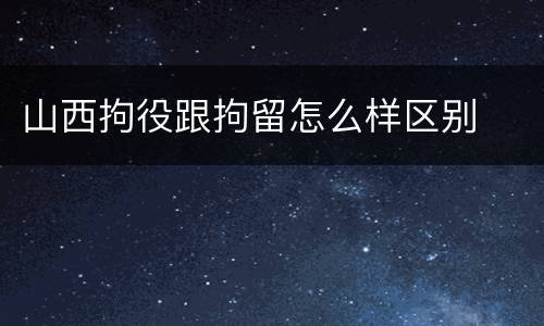 山西拘役跟拘留怎么样区别