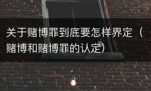 关于赌博罪到底要怎样界定（赌博和赌博罪的认定）