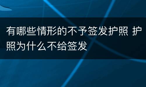 有哪些情形的不予签发护照 护照为什么不给签发