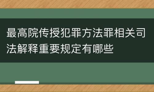 最高院传授犯罪方法罪相关司法解释重要规定有哪些