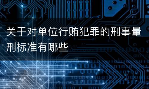 关于对单位行贿犯罪的刑事量刑标准有哪些