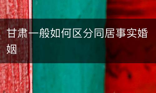 甘肃一般如何区分同居事实婚姻