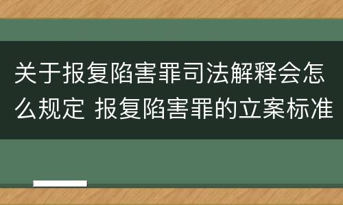 关于报复陷害罪司法解释会怎么规定 报复陷害罪的立案标准