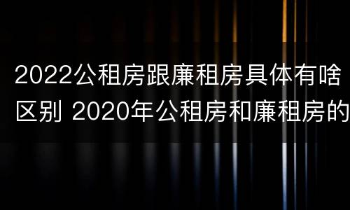 2022公租房跟廉租房具体有啥区别 2020年公租房和廉租房的区别