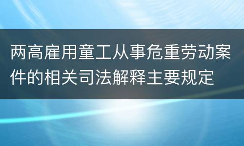 两高雇用童工从事危重劳动案件的相关司法解释主要规定