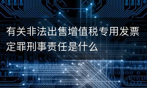有关非法出售增值税专用发票定罪刑事责任是什么