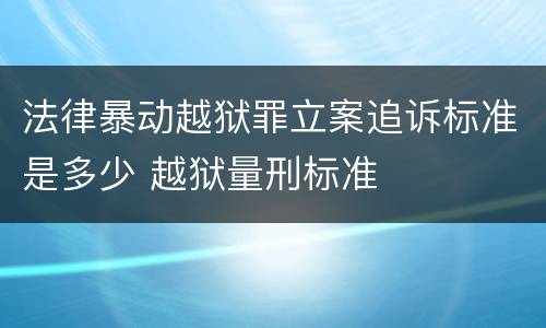 法律暴动越狱罪立案追诉标准是多少 越狱量刑标准