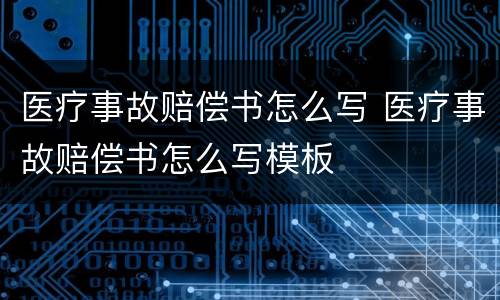医疗事故赔偿书怎么写 医疗事故赔偿书怎么写模板