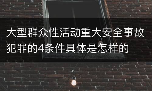 大型群众性活动重大安全事故犯罪的4条件具体是怎样的