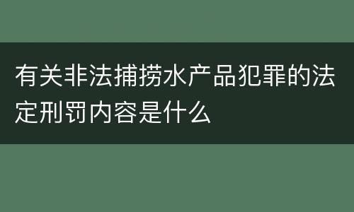 有关非法捕捞水产品犯罪的法定刑罚内容是什么