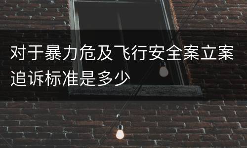对于暴力危及飞行安全案立案追诉标准是多少