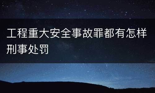 工程重大安全事故罪都有怎样刑事处罚