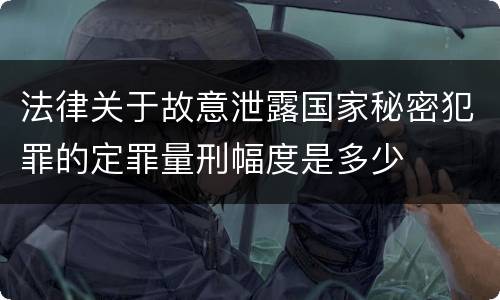 法律关于故意泄露国家秘密犯罪的定罪量刑幅度是多少