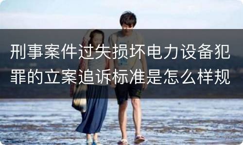 刑事案件过失损坏电力设备犯罪的立案追诉标准是怎么样规定