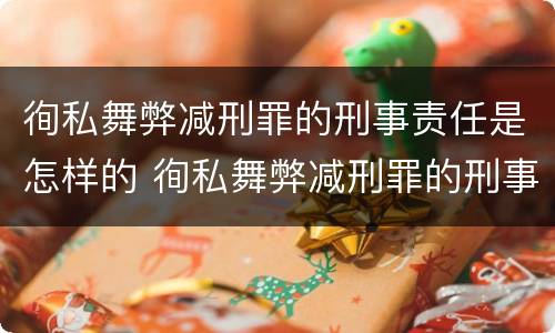 徇私舞弊减刑罪的刑事责任是怎样的 徇私舞弊减刑罪的刑事责任是怎样的