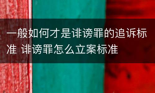 一般如何才是诽谤罪的追诉标准 诽谤罪怎么立案标准