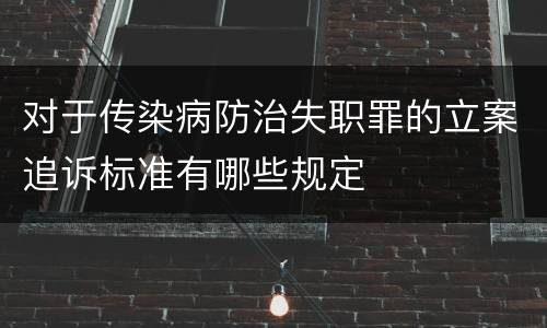 对于传染病防治失职罪的立案追诉标准有哪些规定