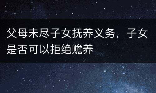 父母未尽子女抚养义务，子女是否可以拒绝赡养