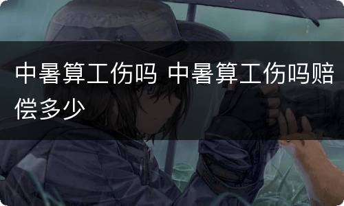 中暑算工伤吗 中暑算工伤吗赔偿多少