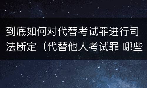 到底如何对代替考试罪进行司法断定（代替他人考试罪 哪些考试）