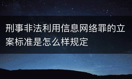 刑事非法利用信息网络罪的立案标准是怎么样规定