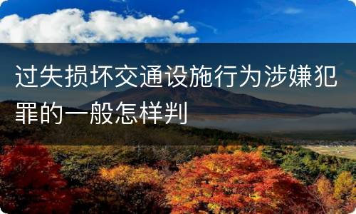 过失损坏交通设施行为涉嫌犯罪的一般怎样判