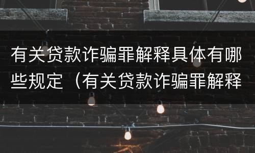 有关贷款诈骗罪解释具体有哪些规定（有关贷款诈骗罪解释具体有哪些规定呢）