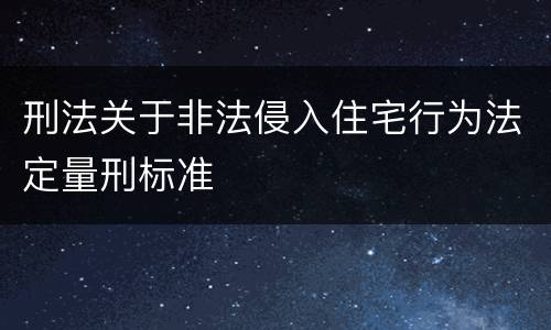 刑法关于非法侵入住宅行为法定量刑标准
