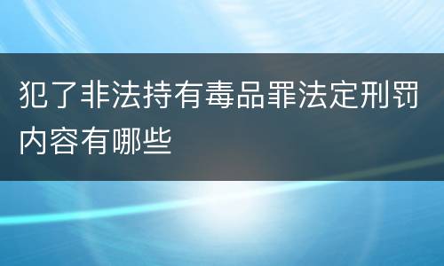 犯了非法持有毒品罪法定刑罚内容有哪些
