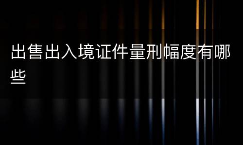 出售出入境证件量刑幅度有哪些