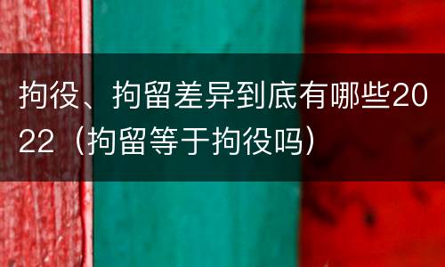 拘役、拘留差异到底有哪些2022（拘留等于拘役吗）