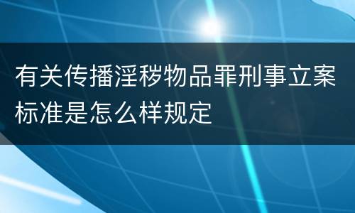 有关传播淫秽物品罪刑事立案标准是怎么样规定