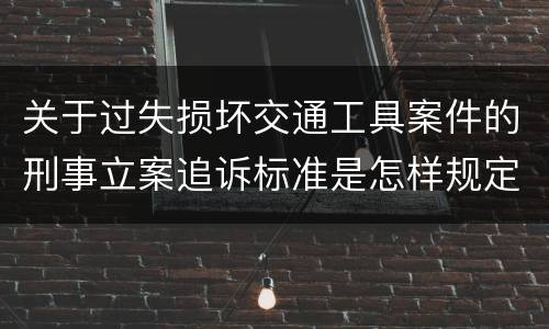 关于过失损坏交通工具案件的刑事立案追诉标准是怎样规定