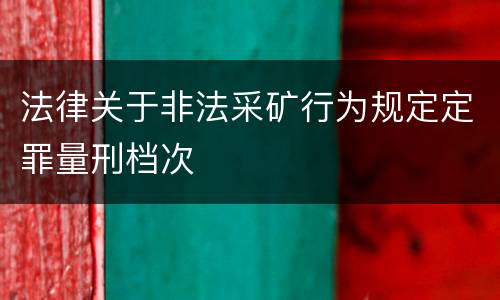 法律关于非法采矿行为规定定罪量刑档次