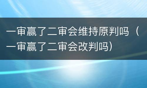 一审赢了二审会维持原判吗（一审赢了二审会改判吗）