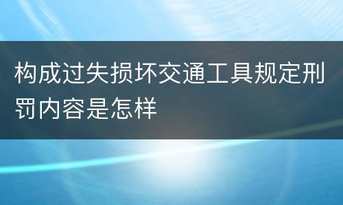 构成过失损坏交通工具规定刑罚内容是怎样