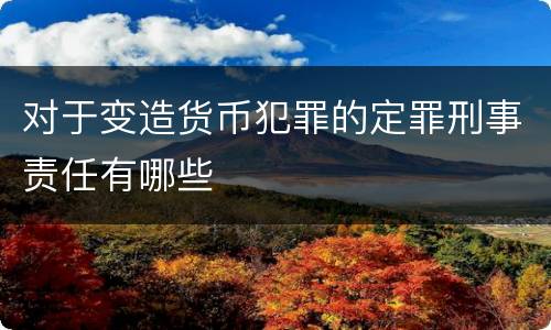 对于变造货币犯罪的定罪刑事责任有哪些