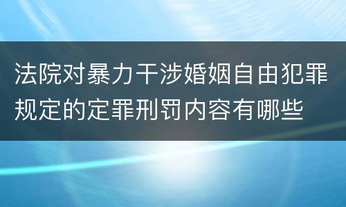法院对暴力干涉婚姻自由犯罪规定的定罪刑罚内容有哪些