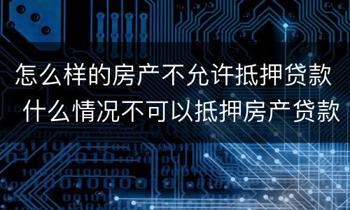 怎么样的房产不允许抵押贷款 什么情况不可以抵押房产贷款