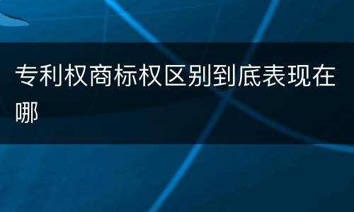 专利权商标权区别到底表现在哪