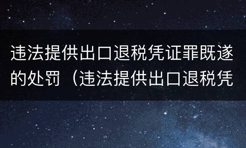 违法提供出口退税凭证罪既遂的处罚（违法提供出口退税凭证罪既遂的处罚标准）