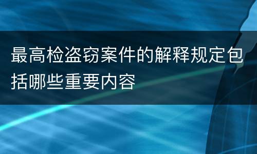 最高检盗窃案件的解释规定包括哪些重要内容