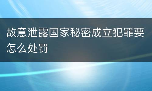 故意泄露国家秘密成立犯罪要怎么处罚