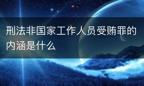 刑法非国家工作人员受贿罪的内涵是什么