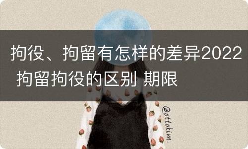 拘役、拘留有怎样的差异2022 拘留拘役的区别 期限