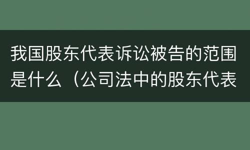 我国股东代表诉讼被告的范围是什么（公司法中的股东代表诉讼制度）