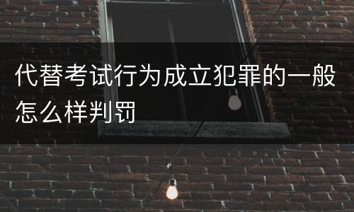 代替考试行为成立犯罪的一般怎么样判罚