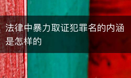 法律中暴力取证犯罪名的内涵是怎样的