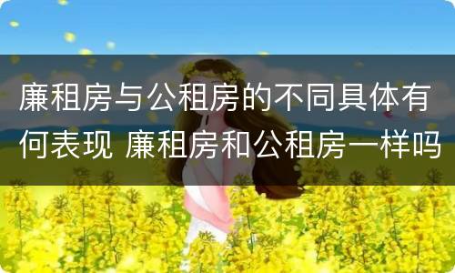 廉租房与公租房的不同具体有何表现 廉租房和公租房一样吗?